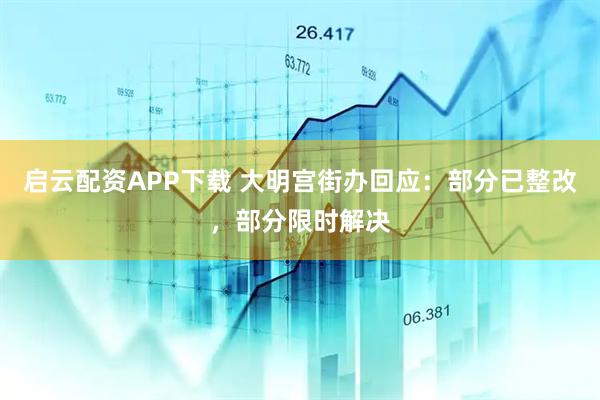启云配资APP下载 大明宫街办回应：部分已整改，部分限时解决