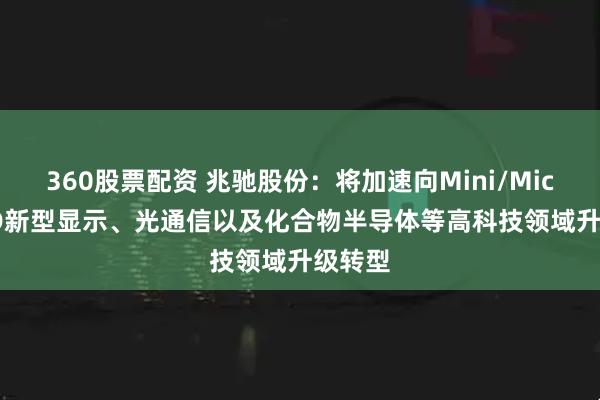360股票配资 兆驰股份：将加速向Mini/Micro LED新型显示、光通信以及化合物半导体等高科技领域升级转型