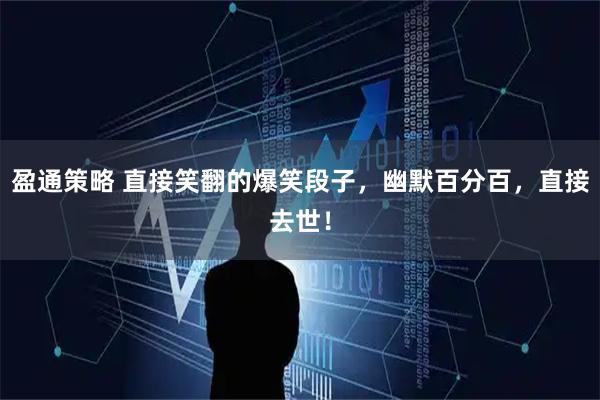 盈通策略 直接笑翻的爆笑段子，幽默百分百，直接去世！