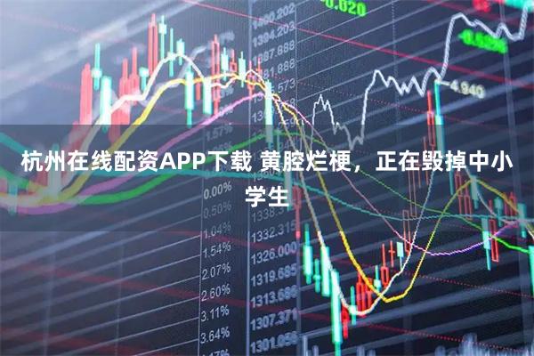 杭州在线配资APP下载 黄腔烂梗，正在毁掉中小学生