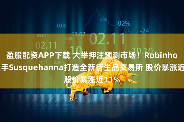 盈股配资APP下载 大举押注预测市场！Robinhood联手Susquehanna打造全新衍生品交易所 股价暴涨近11%
