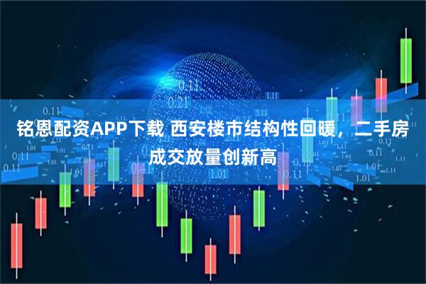 铭恩配资APP下载 西安楼市结构性回暖，二手房成交放量创新高